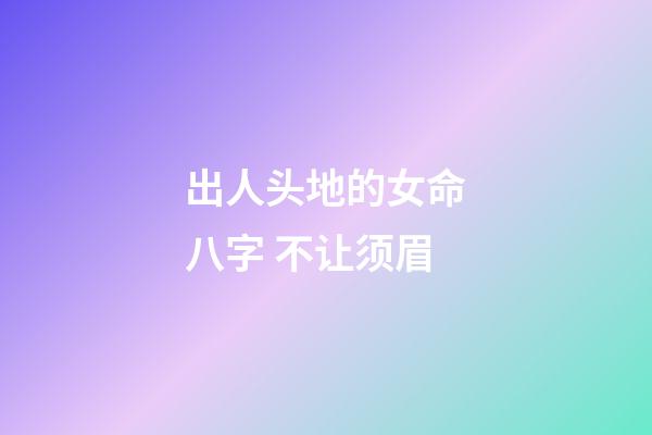 出人头地的女命八字 不让须眉